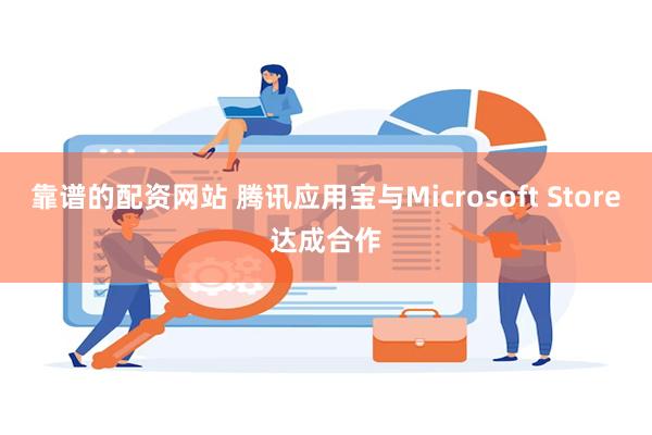 靠谱的配资网站 腾讯应用宝与Microsoft Store达成合作