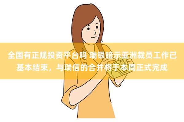 全国有正规投资平台吗 瑞银暗示亚洲裁员工作已基本结束，与瑞信的合并将于本周正式完成