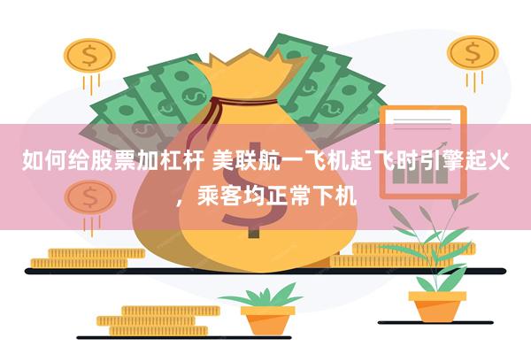 如何给股票加杠杆 美联航一飞机起飞时引擎起火，乘客均正常下机