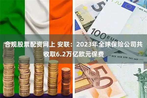 合规股票配资网上 安联：2023年全球保险公司共收取6.2万亿欧元保费