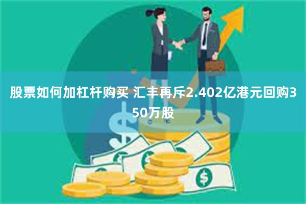 股票如何加杠杆购买 汇丰再斥2.402亿港元回购350万股