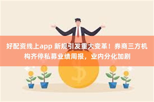 好配资线上app 新规引发重大变革！券商三方机构齐停私募业绩周报，业内分化加剧