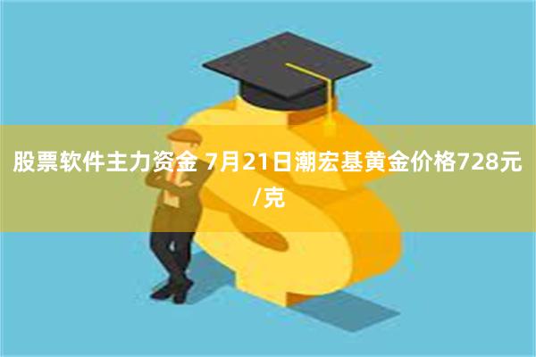 股票软件主力资金 7月21日潮宏基黄金价格728元/克