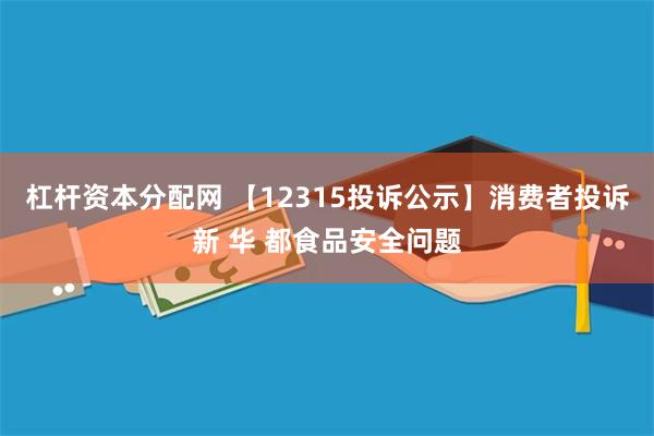 杠杆资本分配网 【12315投诉公示】消费者投诉新 华 都食品安全问题