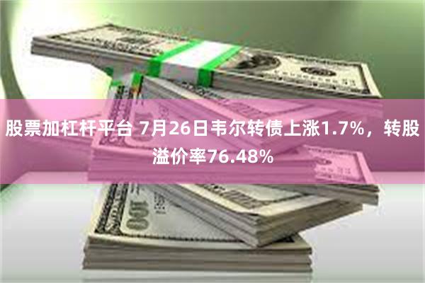 股票加杠杆平台 7月26日韦尔转债上涨1.7%，转股溢价率76.48%