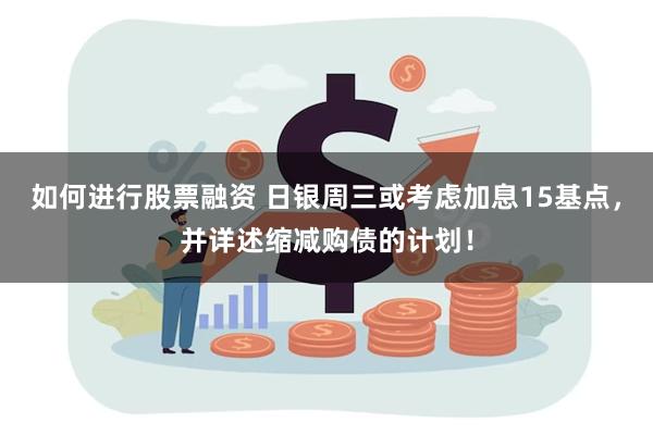 如何进行股票融资 日银周三或考虑加息15基点，并详述缩减购债的计划！