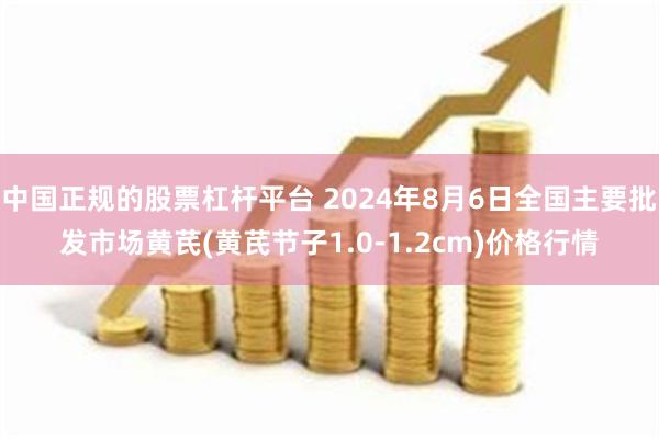 中国正规的股票杠杆平台 2024年8月6日全国主要批发市场黄芪(黄芪节子1.0-1.2cm)价格行情